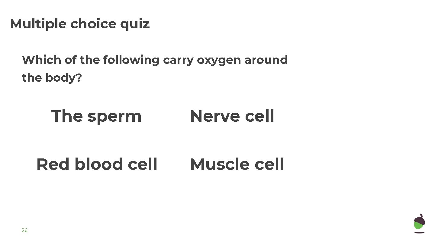 Multiple choice quiz Which of the following carry oxygen around the body? 26 The