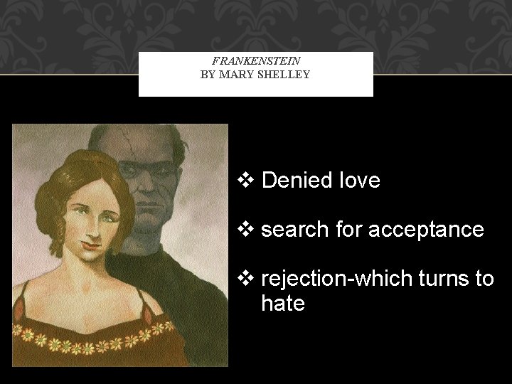 FRANKENSTEIN BY MARY SHELLEY v Denied love v search for acceptance v rejection-which turns