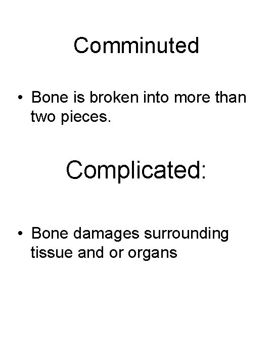 Comminuted • Bone is broken into more than two pieces. Complicated: • Bone damages