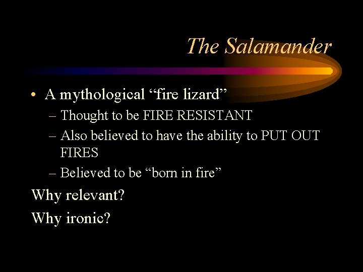 The Salamander • A mythological “fire lizard” – Thought to be FIRE RESISTANT –