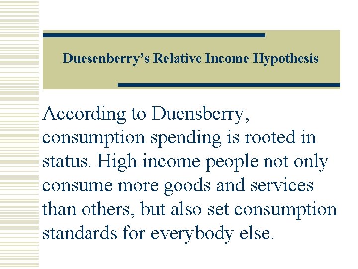 Duesenberry’s Relative Income Hypothesis According to Duensberry, consumption spending is rooted in status. High