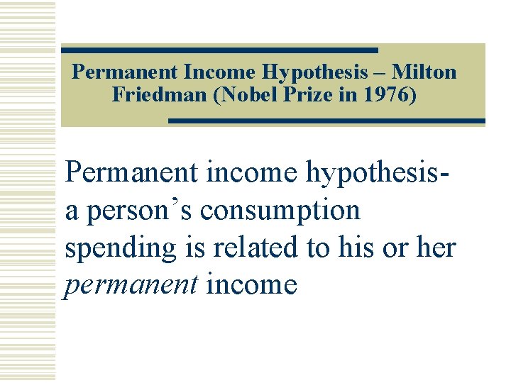 Permanent Income Hypothesis – Milton Friedman (Nobel Prize in 1976) Permanent income hypothesisa person’s