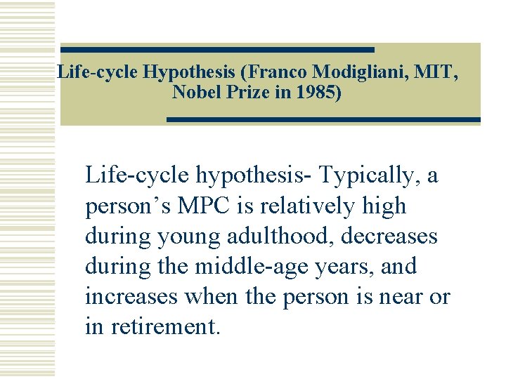 Life-cycle Hypothesis (Franco Modigliani, MIT, Nobel Prize in 1985) Life-cycle hypothesis- Typically, a person’s