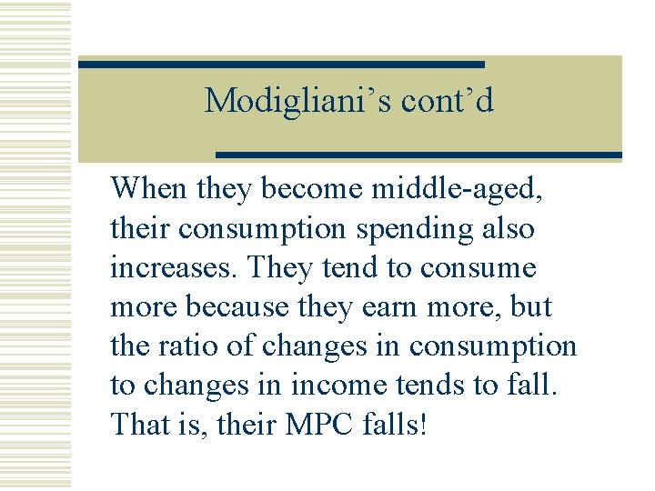 Modigliani’s cont’d When they become middle-aged, their consumption spending also increases. They tend to