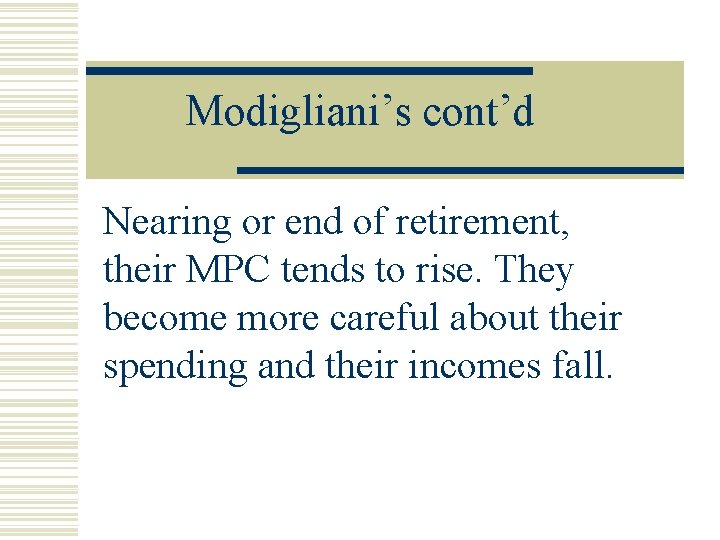 Modigliani’s cont’d Nearing or end of retirement, their MPC tends to rise. They become