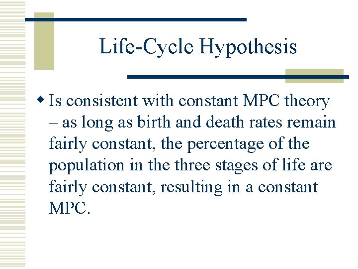 Life-Cycle Hypothesis w Is consistent with constant MPC theory – as long as birth