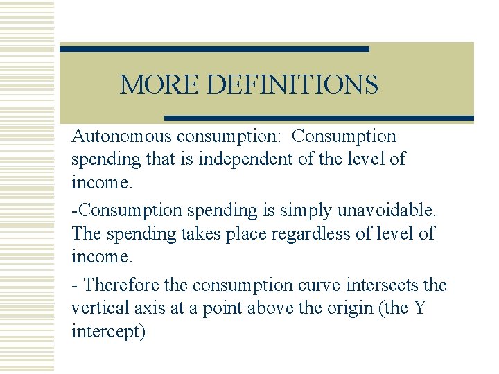 MORE DEFINITIONS Autonomous consumption: Consumption spending that is independent of the level of income.