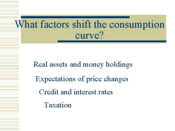 What factors shift the consumption curve? Real assets and money holdings Expectations of price
