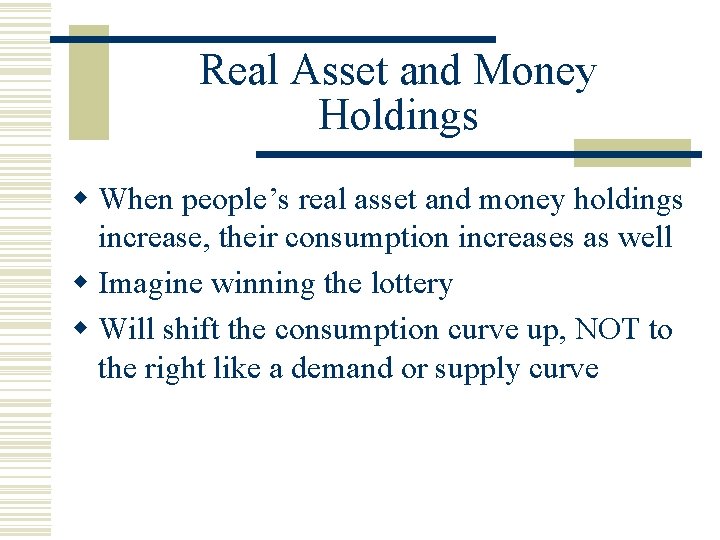 Real Asset and Money Holdings w When people’s real asset and money holdings increase,