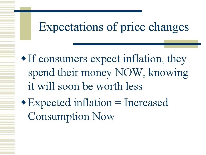 Expectations of price changes w If consumers expect inflation, they spend their money NOW,