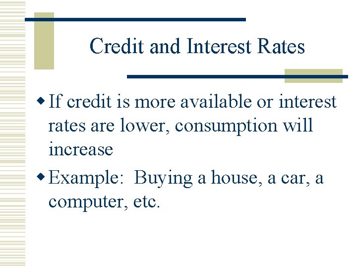 Credit and Interest Rates w If credit is more available or interest rates are