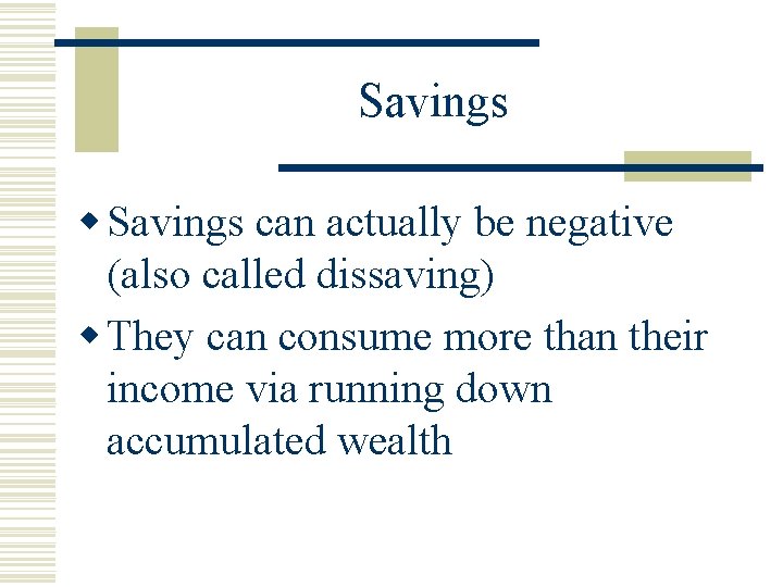 Savings w Savings can actually be negative (also called dissaving) w They can consume