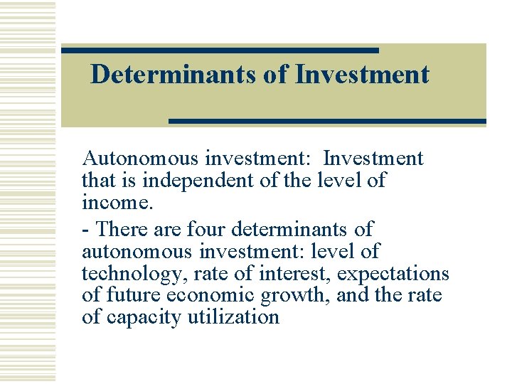 Determinants of Investment Autonomous investment: Investment that is independent of the level of income.