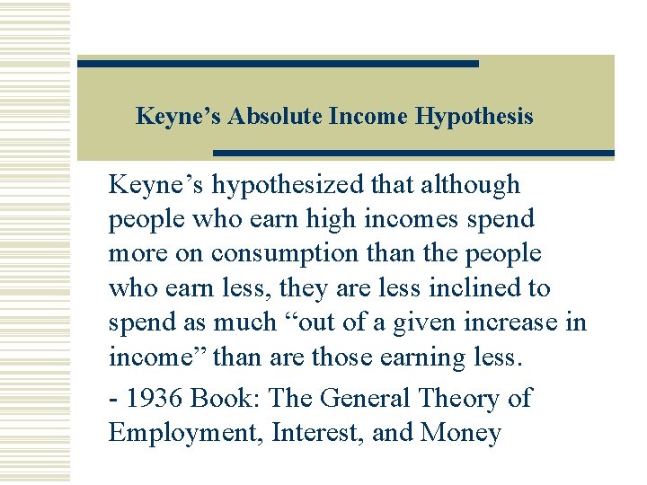 Keyne’s Absolute Income Hypothesis Keyne’s hypothesized that although people who earn high incomes spend