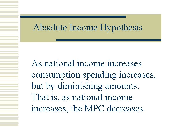 Absolute Income Hypothesis As national income increases consumption spending increases, but by diminishing amounts.