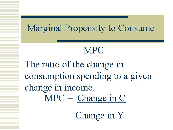 Marginal Propensity to Consume MPC The ratio of the change in consumption spending to