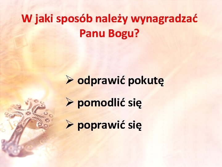 W jaki sposób należy wynagradzać Panu Bogu? Ø odprawić pokutę Ø pomodlić się Ø