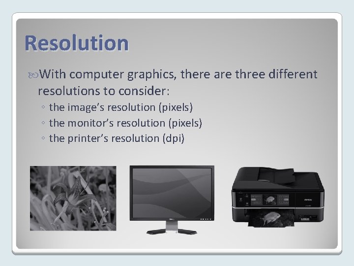 Resolution With computer graphics, there are three different resolutions to consider: ◦ the image’s