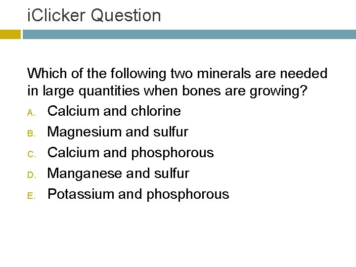 i. Clicker Question Which of the following two minerals are needed in large quantities