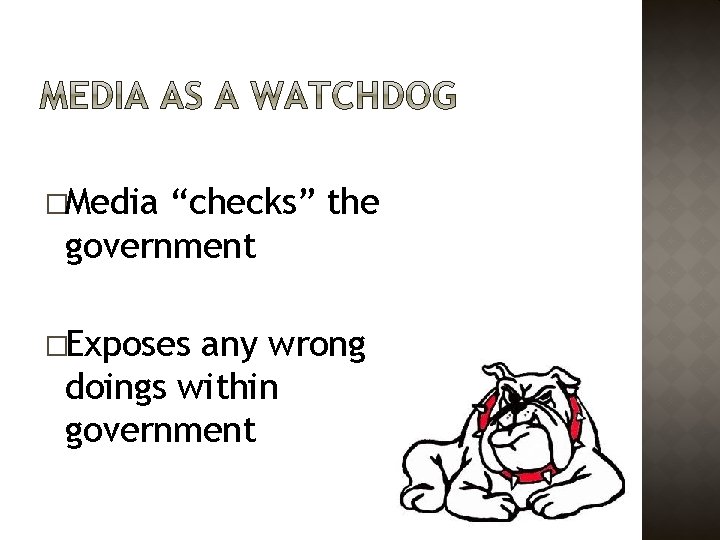 �Media “checks” the government �Exposes any wrong doings within government 