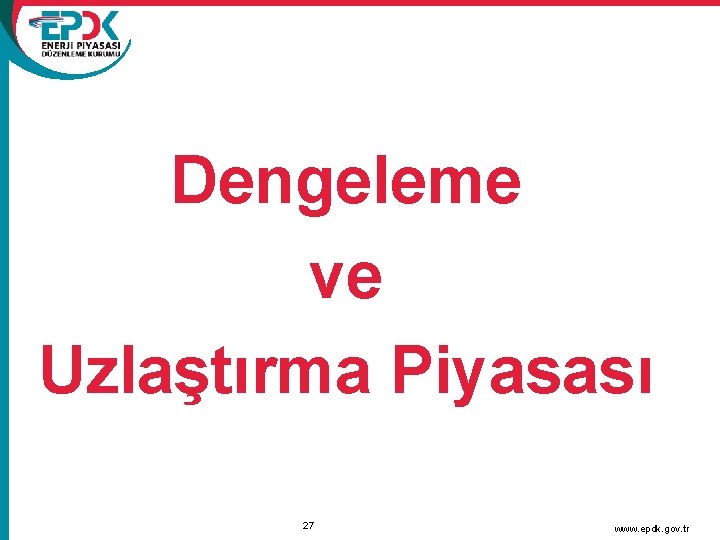 Dengeleme ve Uzlaştırma Piyasası 27 www. epdk. gov. tr 