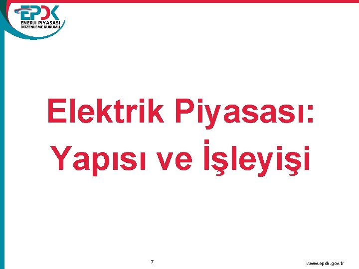 Elektrik Piyasası: Yapısı ve İşleyişi 7 www. epdk. gov. tr 