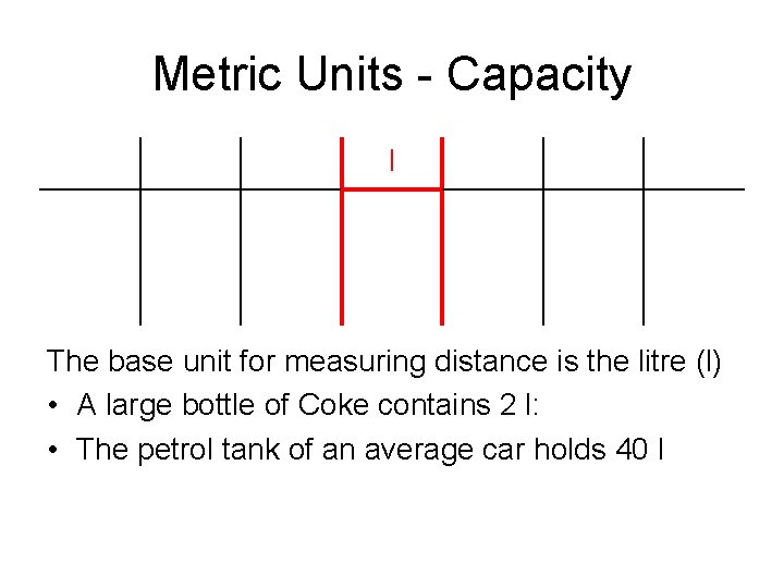 Metric Units - Capacity l The base unit for measuring distance is the litre