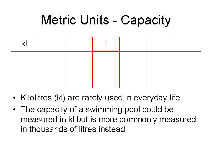 Metric Units - Capacity kl l • Kilolitres (kl) are rarely used in everyday
