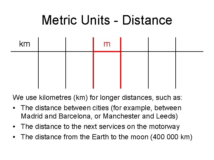 Metric Units - Distance km m We use kilometres (km) for longer distances, such