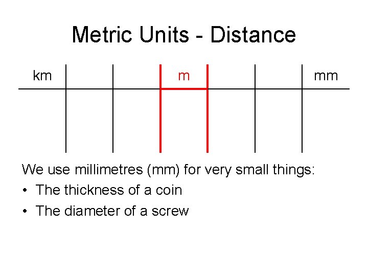 Metric Units - Distance km m mm We use millimetres (mm) for very small