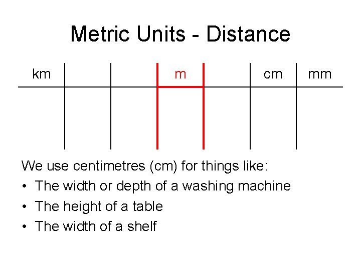 Metric Units - Distance km m cm We use centimetres (cm) for things like: