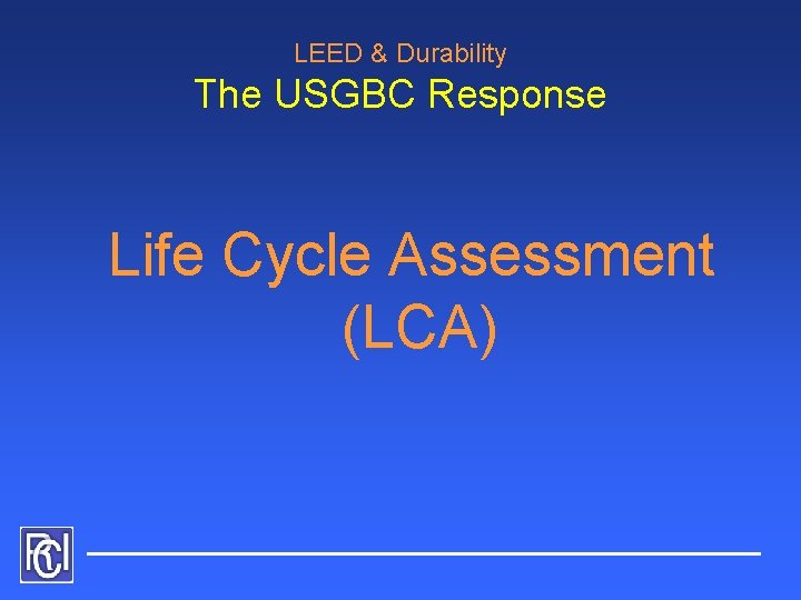 LEED & Durability The USGBC Response Life Cycle Assessment (LCA) 