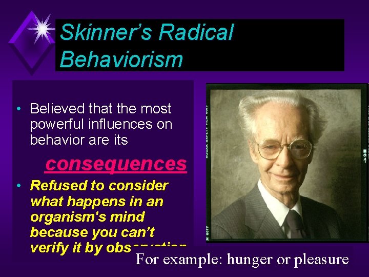 Skinner’s Radical Behaviorism • Believed that the most powerful influences on behavior are its