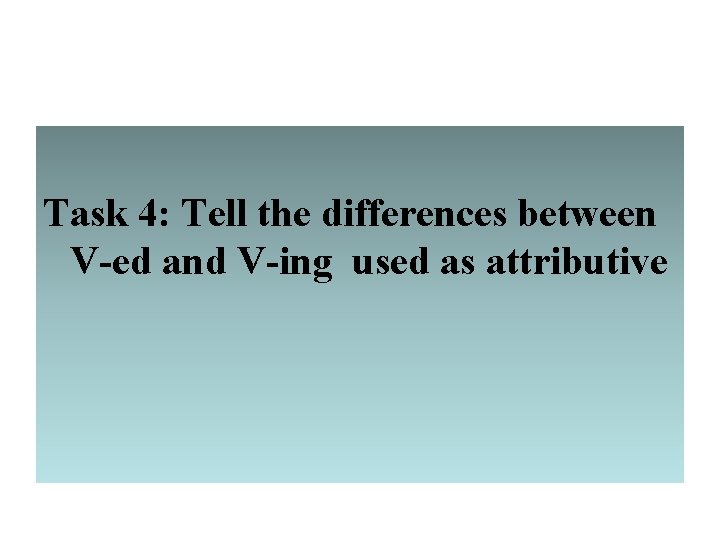 Task 4: Tell the differences between V-ed and V-ing used as attributive 