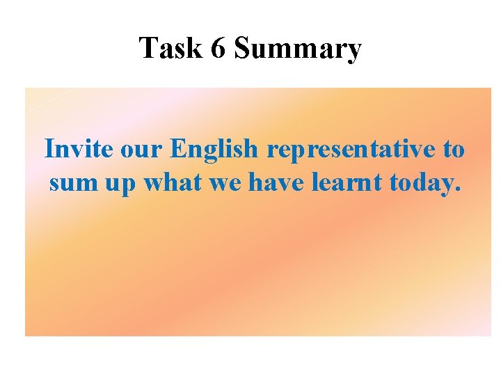 Task 6 Summary Invite our English representative to sum up what we have learnt