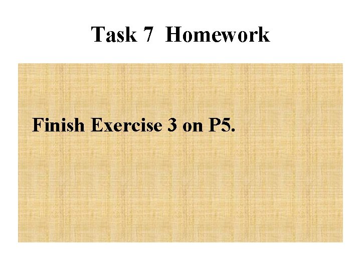 Task 7 Homework Finish Exercise 3 on P 5. 