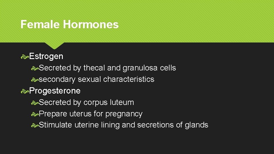 Female Hormones Estrogen Secreted by thecal and granulosa cells secondary sexual characteristics Progesterone Secreted