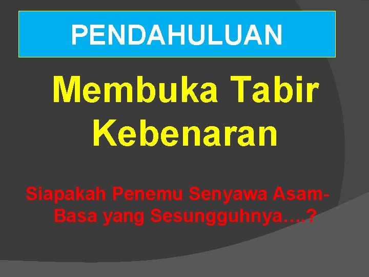 PENDAHULUAN Membuka Tabir Kebenaran Siapakah Penemu Senyawa Asam. Basa yang Sesungguhnya…. ? 