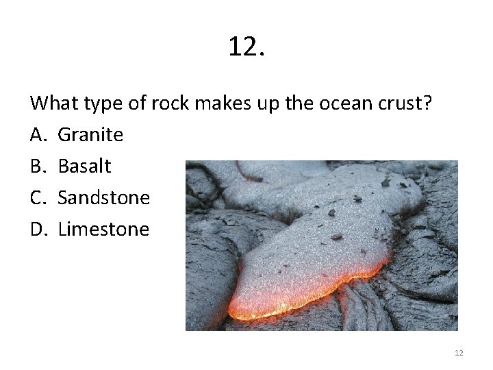 12. What type of rock makes up the ocean crust? A. Granite B. Basalt