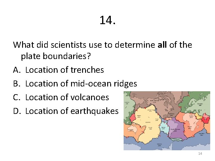 14. What did scientists use to determine all of the plate boundaries? A. Location