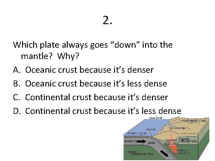 2. Which plate always goes “down” into the mantle? Why? A. Oceanic crust because