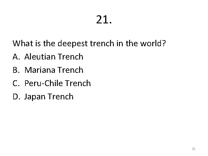 21. What is the deepest trench in the world? A. Aleutian Trench B. Mariana