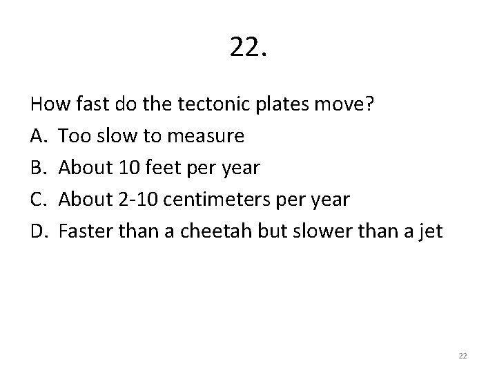 22. How fast do the tectonic plates move? A. Too slow to measure B.