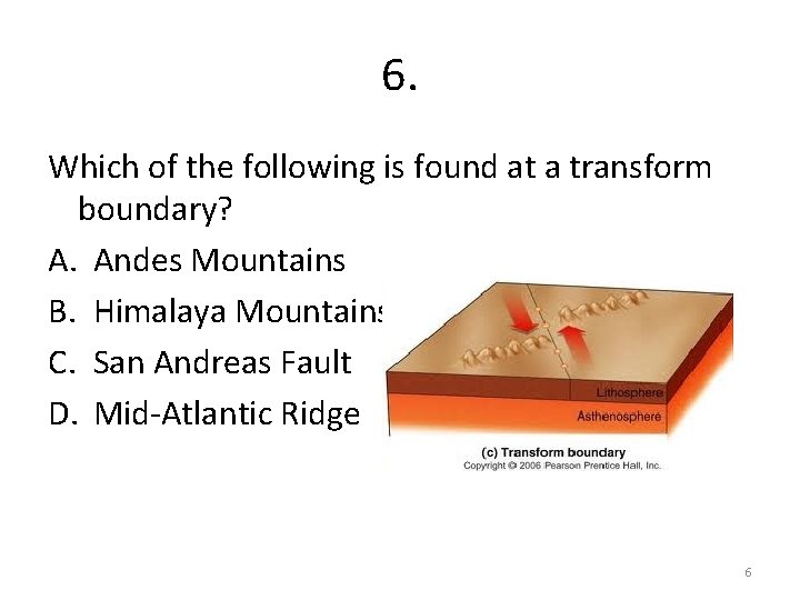 6. Which of the following is found at a transform boundary? A. Andes Mountains