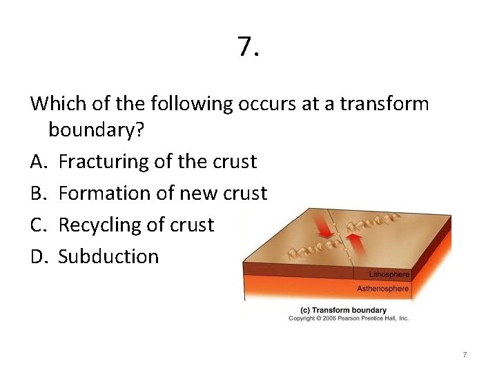 7. Which of the following occurs at a transform boundary? A. Fracturing of the