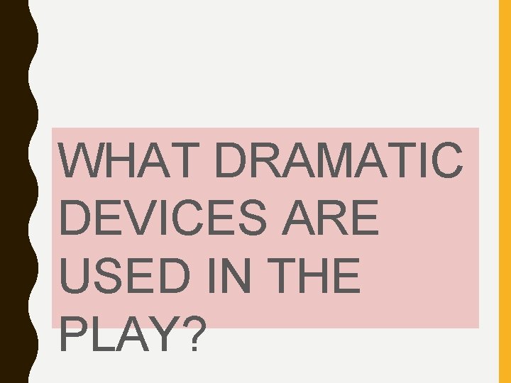 WHAT DRAMATIC DEVICES ARE USED IN THE PLAY? 