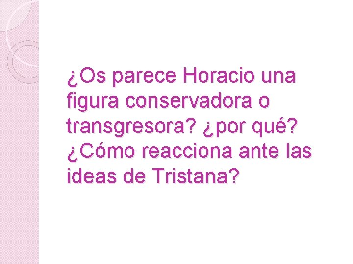 ¿Os parece Horacio una figura conservadora o transgresora? ¿por qué? ¿Cómo reacciona ante las