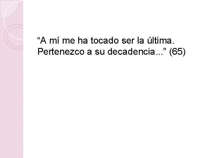 “A mí me ha tocado ser la última. Pertenezco a su decadencia. . .