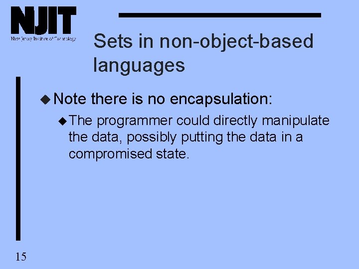 Sets in non-object-based languages u Note there is no encapsulation: u The programmer could Sets in non-object-based languages u Note there is no encapsulation: u The programmer could