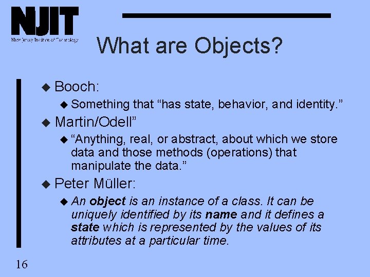 What are Objects? u Booch: u Something that “has state, behavior, and identity. ” What are Objects? u Booch: u Something that “has state, behavior, and identity. ”